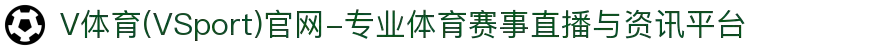 V体育(VSport)官网-专业体育赛事直播与资讯平台